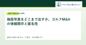 施設写真をどこまで出すか。ゴルフM&Aの情報開示と匿名性